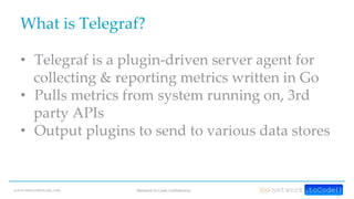 www.networktocode.com Network to Code Confidential
What is Telegraf?
• Telegraf is a plugin-driven server agent for
collec...