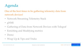www.networktocode.com Network to Code Confidential
Agenda
One of the best times to be gathering telemetry data from
networ...
