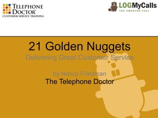 21 Golden Nuggets
Delivering Great Customer Service

        by Nancy Friedman
      The Telephone Doctor
 