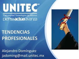 TENDENCIAS PROFESIONALES Alejandro Domínguez jadoming@mail.unitec.mx 