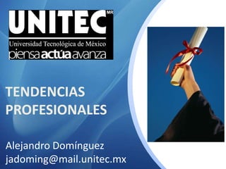 TENDENCIAS
PROFESIONALES
Alejandro Domínguez
jadoming@mail.unitec.mx
 