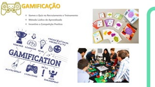 GAMIFICAÇÃO
❖ Games e Quiz no Recrutamento e Treinamento
❖ Método Lúdico de Aprendizado
❖ Incentivo a Competição Positiva
 