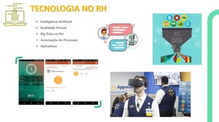 TECNOLOGIA NO RH
❖ Inteligência Artificial
❖ Realidade Virtual
❖ Big Data no RH
❖ Automação do Processos
❖ Aplicativos
 