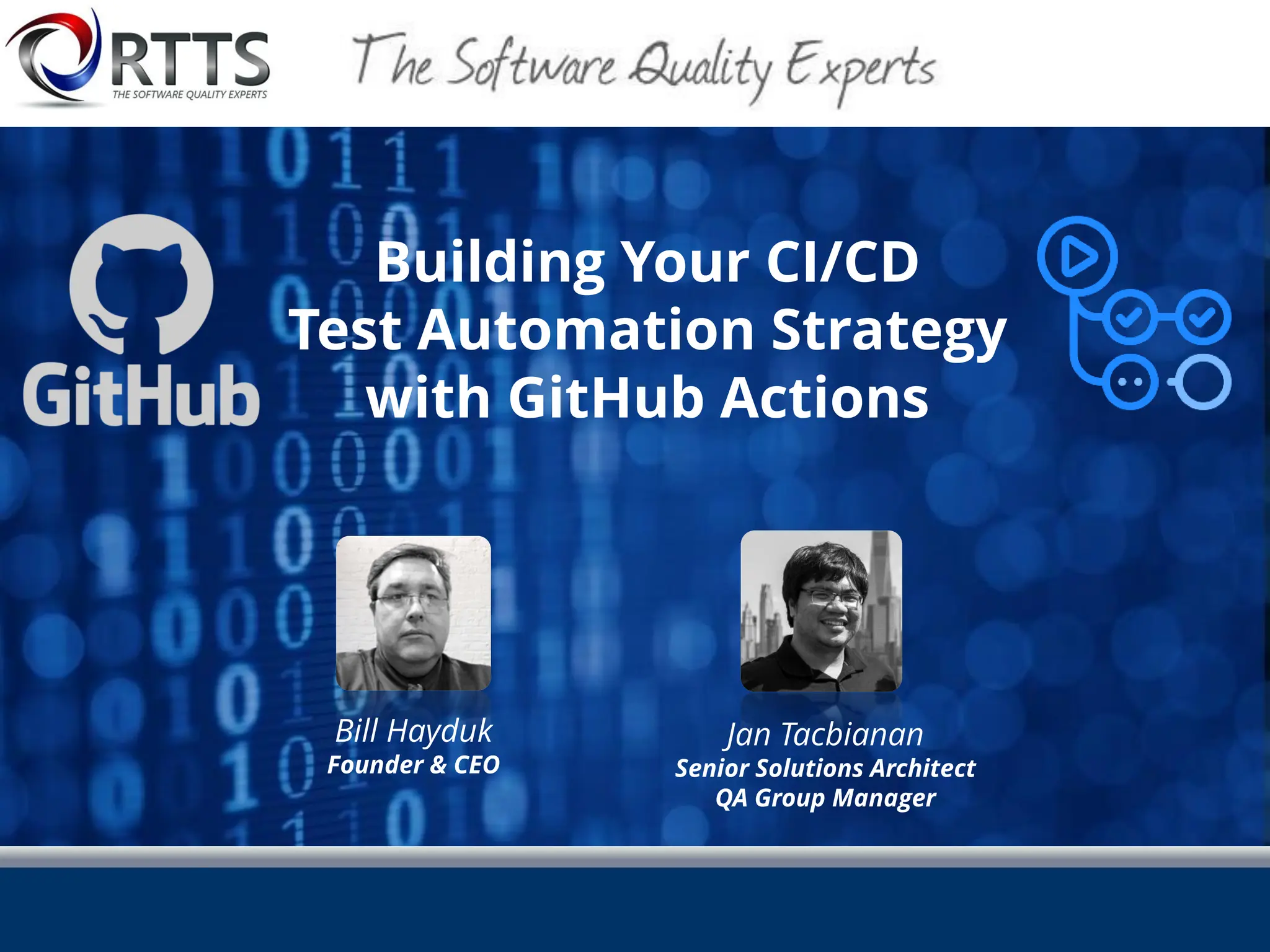 Building Your CI/CD
Test Automation Strategy
with GitHub Actions
Bill Hayduk
Founder & CEO
Jan Tacbianan
Senior Solutions Architect
QA Group Manager
 