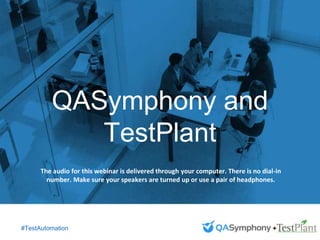 September 25, 2015
Introduction to QASymphony
for [INSERT COMPANY
NAME]
#AgileTransformation
Agile Transformation: People,
Process and Tools to Make
Your Transformation Successful
The audio for this webinar is delivered through your computer. There is no dial-in
number. Make sure your speakers are turned up or use a pair of headphones.
QASymphony and
TestPlant
#TestAutomation
 
