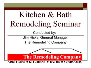 Kitchen & Bath Remodeling Seminar Conducted by:  Jim Hicks, General Manager The Remodeling Company 