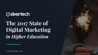 The 2017 State of
Digital Marketing
in Higher Education
© SilverTech, Inc. 2016
 