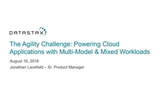 The Agility Challenge: Powering Cloud
Applications with Multi-Model & Mixed Workloads
August 16, 2016
Jonathan Lacefield – Sr. Product Manager
 
