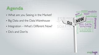 Agenda
•  What are you Seeing in the Market?
•  Big Data and the Data Warehouse
•  Integration – What’s Different Now?
•  ...