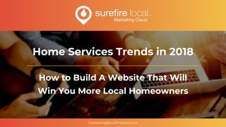 marketing@surefirelocal.com
How to Build A Website That Will
Win You More Local Homeowners
Home Services Trends in 2018
 