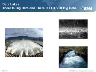 Data Lakes:
There Is Big Data and There Is LOTS Of Big Data
Slide 18 © 2015 Enterprise Management Associates, Inc.
 