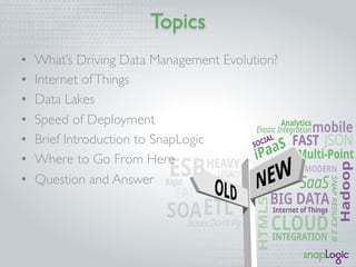 Topics
•  What’s Driving Data Management Evolution?
•  Internet ofThings
•  Data Lakes
•  Speed of Deployment
•  Brief Introduction to SnapLogic
•  Where to Go From Here
•  Question and Answer
 