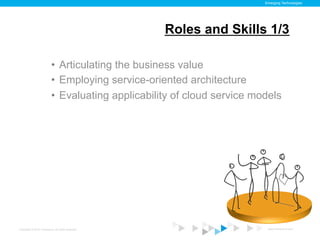 Emerging Technologies




                                                    Roles and Skills 1/3

                           •  Articulating the business value
                           •  Employing service-oriented architecture
                           •  Evaluating applicability of cloud service models




Copyright © 2012 ITpreneurs. All rights reserved.                          www.ITpreneurs.com
 
