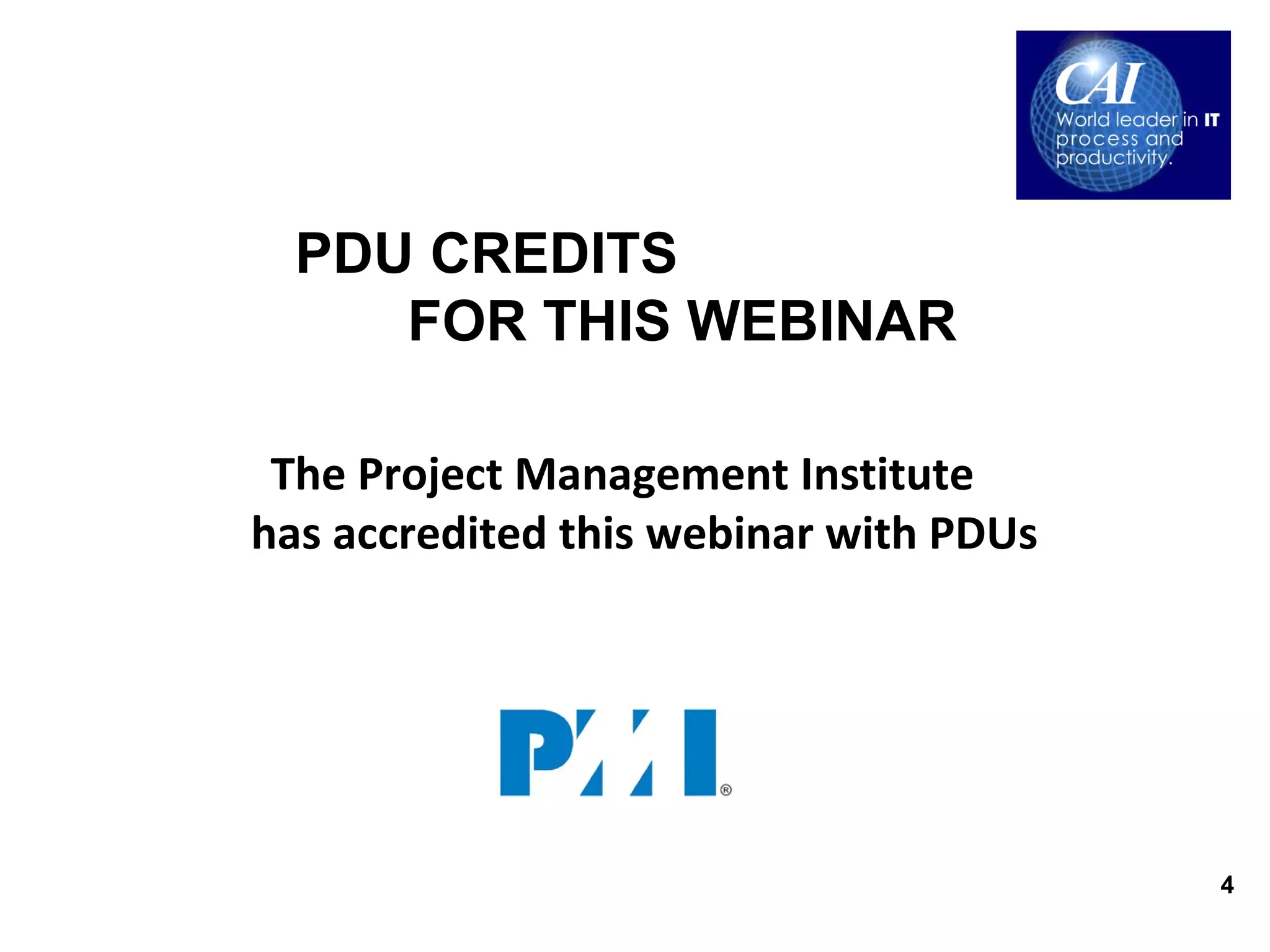 PDU CREDITS
     FOR THIS WEBINAR

 The Project Management Institute
has accredited this webinar with PDUs




                                        4
 