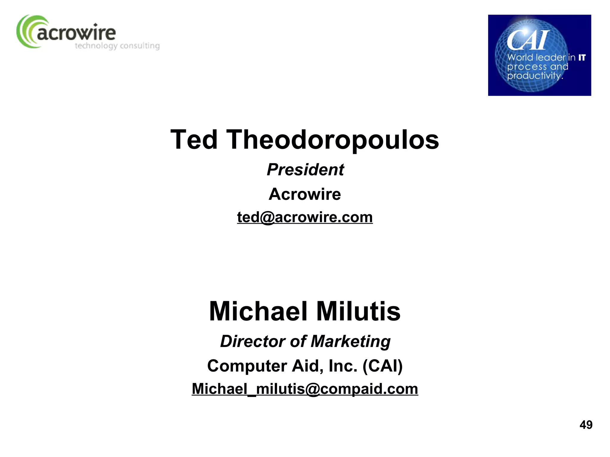 Ted Theodoropoulos
         President
         Acrowire
      ted@acrowire.com




   Michael Milutis
   Director of Marketing
  Computer Aid, Inc. (CAI)
 Michael_milutis@compaid.com

                               49
 