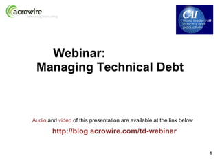 Webinar:
 Managing Technical Debt



Audio and video of this presentation are available at the link below

        http://blog.acrowire.com/td-webinar

                                                                       1
 