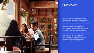 2424
We are advancing AI research
to make on-device AI ubiquitous
We are creating AI platform
innovations that are fundamental
to scaling AI across the industry
We provide the low-power
end-to-end on-device solution
for a true personal assistant
 