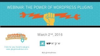 The Power of WordPress Plugins
The WordPress Plugin Ecosystem
March 2nd, 2016
#pluginmadness
Vote for your favorite plugins:
www.pluginmadness.com
 