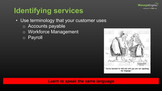 Identifying services
Learn to speak the same language
• Use terminology that your customer uses
o Accounts payable
o Workforce Management
o Payroll
 