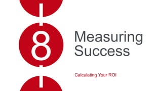 Measuring
Success
Calculating Your ROI
8
 