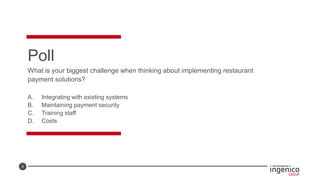 5
Poll
What is your biggest challenge when thinking about implementing restaurant
payment solutions?
A. Integrating with existing systems
B. Maintaining payment security
C. Training staff
D. Costs
 