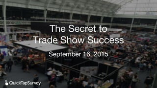 September 16, 2015
The Secret to
Trade Show Success
 