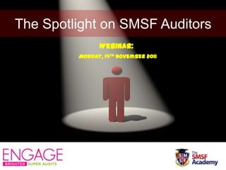 The Spotlight on SMSF Auditors
               Webinar:
         Monday, 14th November 2011
 