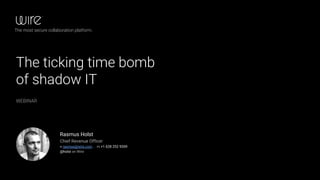 The ticking time bomb
of shadow IT
WEBINAR
Rasmus Holst
Chief Revenue Officer
e rasmus@wire.com . m +1 628 252 9359
@holst on Wire
The most secure collaboration platform.
 