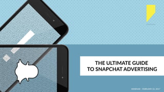WEBINAR - FEBRUARY 22, 2017
THE ULTIMATE GUIDE
TO SNAPCHAT ADVERTISING
 