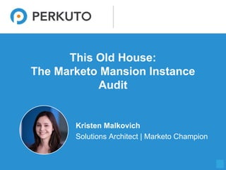 1
This Old House:
The Marketo Mansion Instance
Audit
Kristen Malkovich
Solutions Architect | Marketo Champion
 
