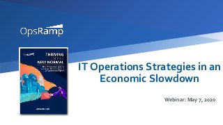 IT Operations Strategies in an
Economic Slowdown
Webinar: May 7, 2020
 