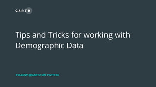 Tips and Tricks for working with
Demographic Data
FOLLOW @CARTO ON TWITTER
 