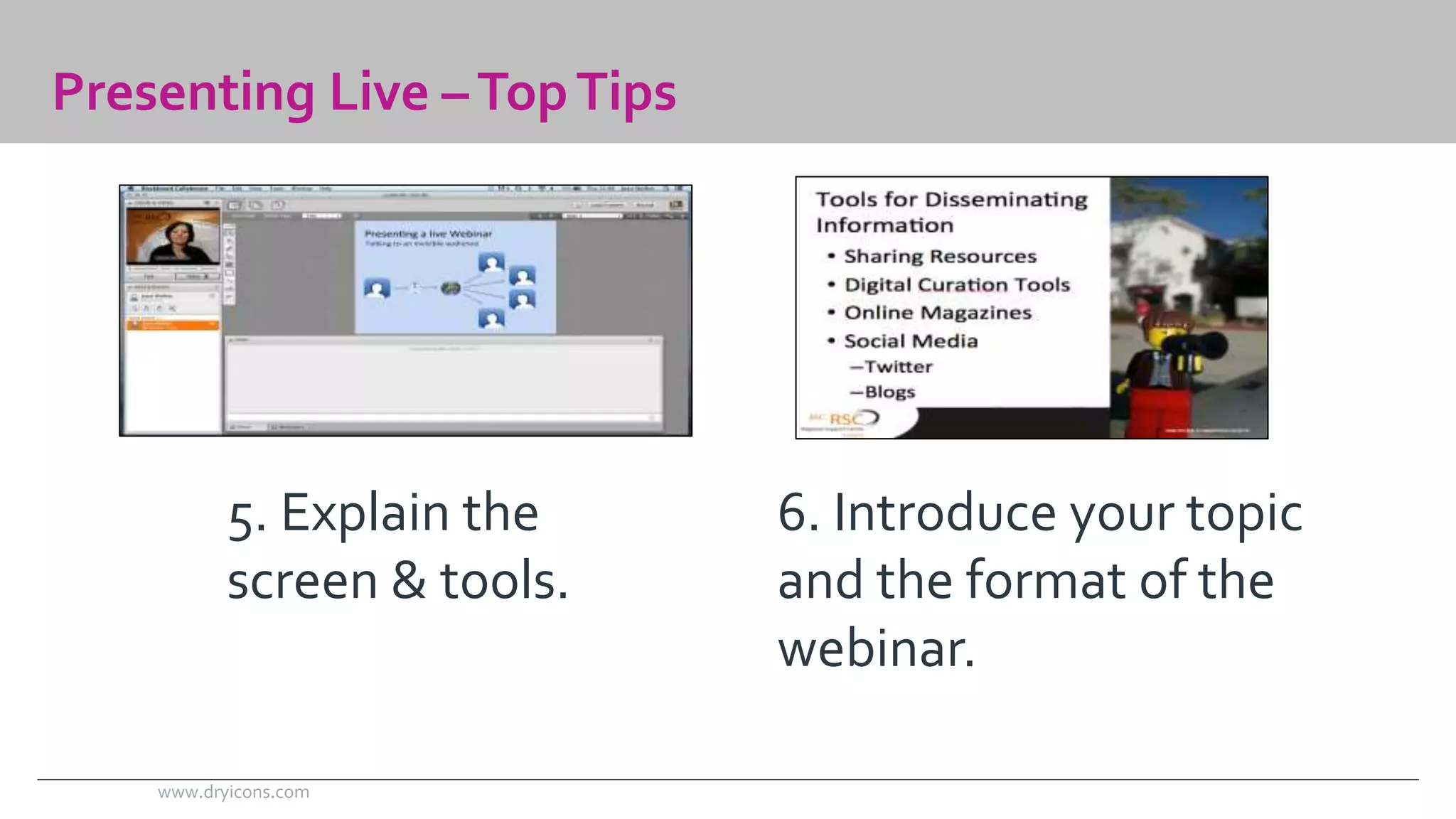 Presenting Live –Top Tips 
5. Explain the 
screen & tools. 
6. Introduce your topic 
and the format of the 
webinar. 
www.dryicons.com 
 