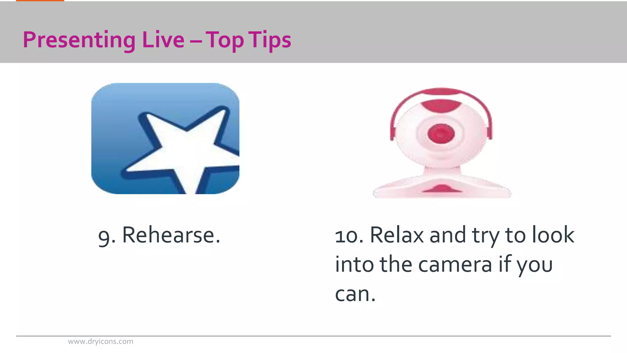 Presenting Live –Top Tips 
9. Rehearse. 10. Relax and try to look 
into the camera if you 
can. 
www.dryicons.com 
