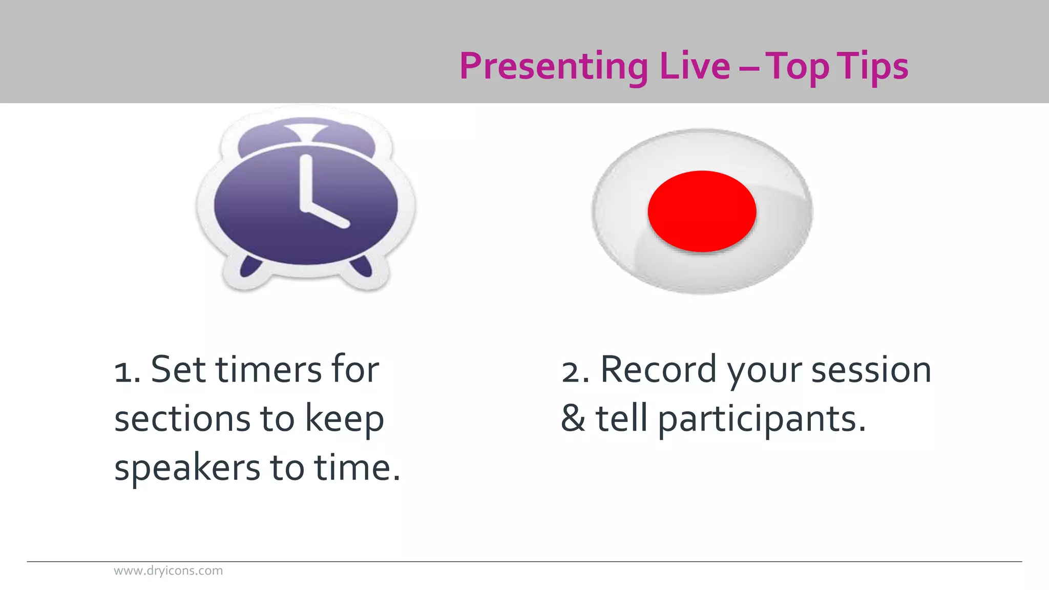1. Set timers for 
sections to keep 
speakers to time. 
Presenting Live –Top Tips 
2. Record your session 
& tell participants. 
www.dryicons.com 
 