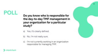 Do you know who is responsible for
the day-to-day TMF management in
your organization for a particular
study?
a) Yes, it’s clearly defined.
b) No, I’m not really sure.
c) I’m not currently working in an organization
responsible for managing TMF.
20
POLL
 
