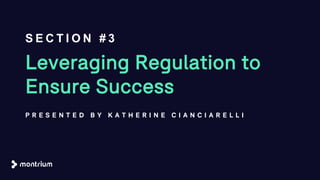 Leveraging Regulation to
Ensure Success
P R E S E N T E D B Y K A T H E R I N E C I A N C I A R E L L I
S E C T I O N # 3
 