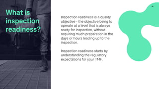 Inspection readiness is a quality
objective - the objective being to
operate at a level that is always
ready for inspection, without
requiring much preparation in the
days or hours leading up to the
inspection.
Inspection readiness starts by
understanding the regulatory
expectations for your TMF.
25
What is
inspection
readiness?
 