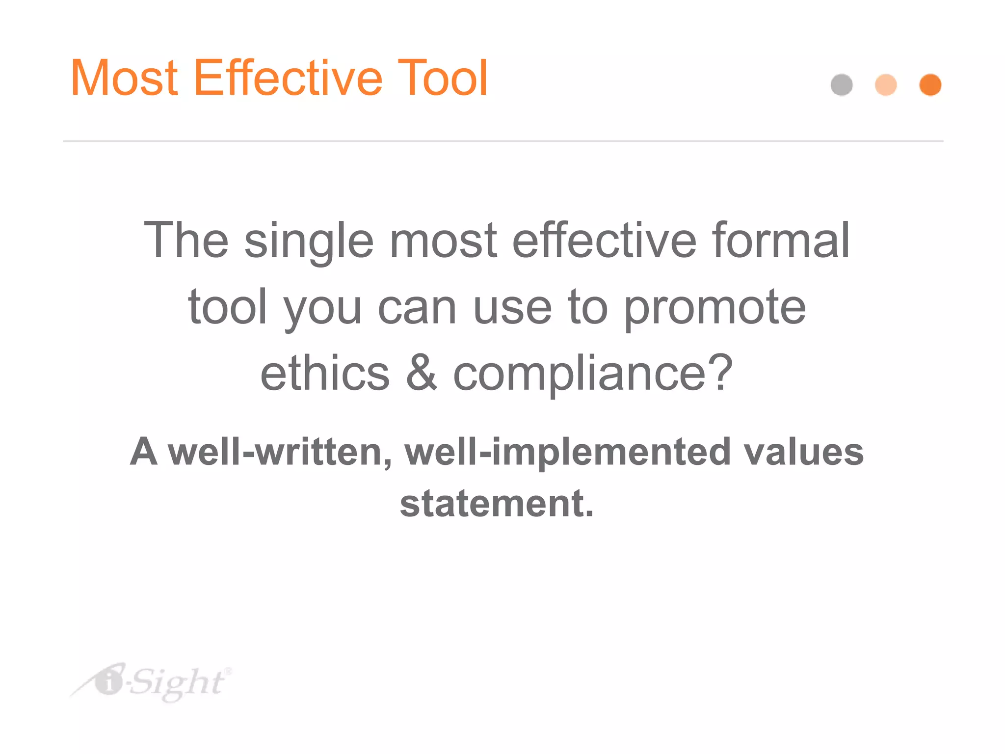 Most Effective Tool
The single most effective formal
tool you can use to promote
ethics & compliance?
A well-written, well-implemented values
statement.
 