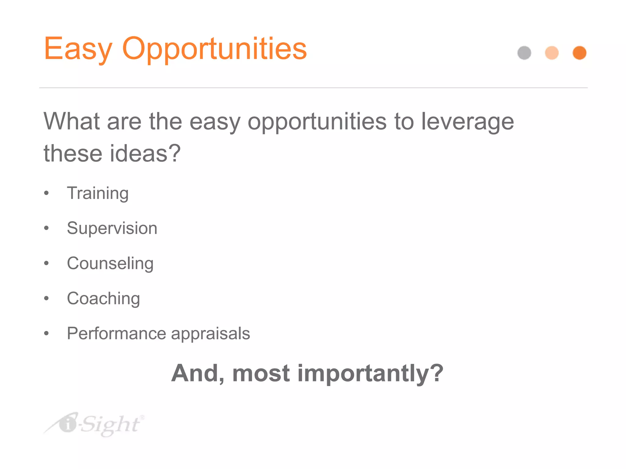 Easy Opportunities
What are the easy opportunities to leverage
these ideas?
• Training
• Supervision
• Counseling
• Coaching
• Performance appraisals
And, most importantly?
 