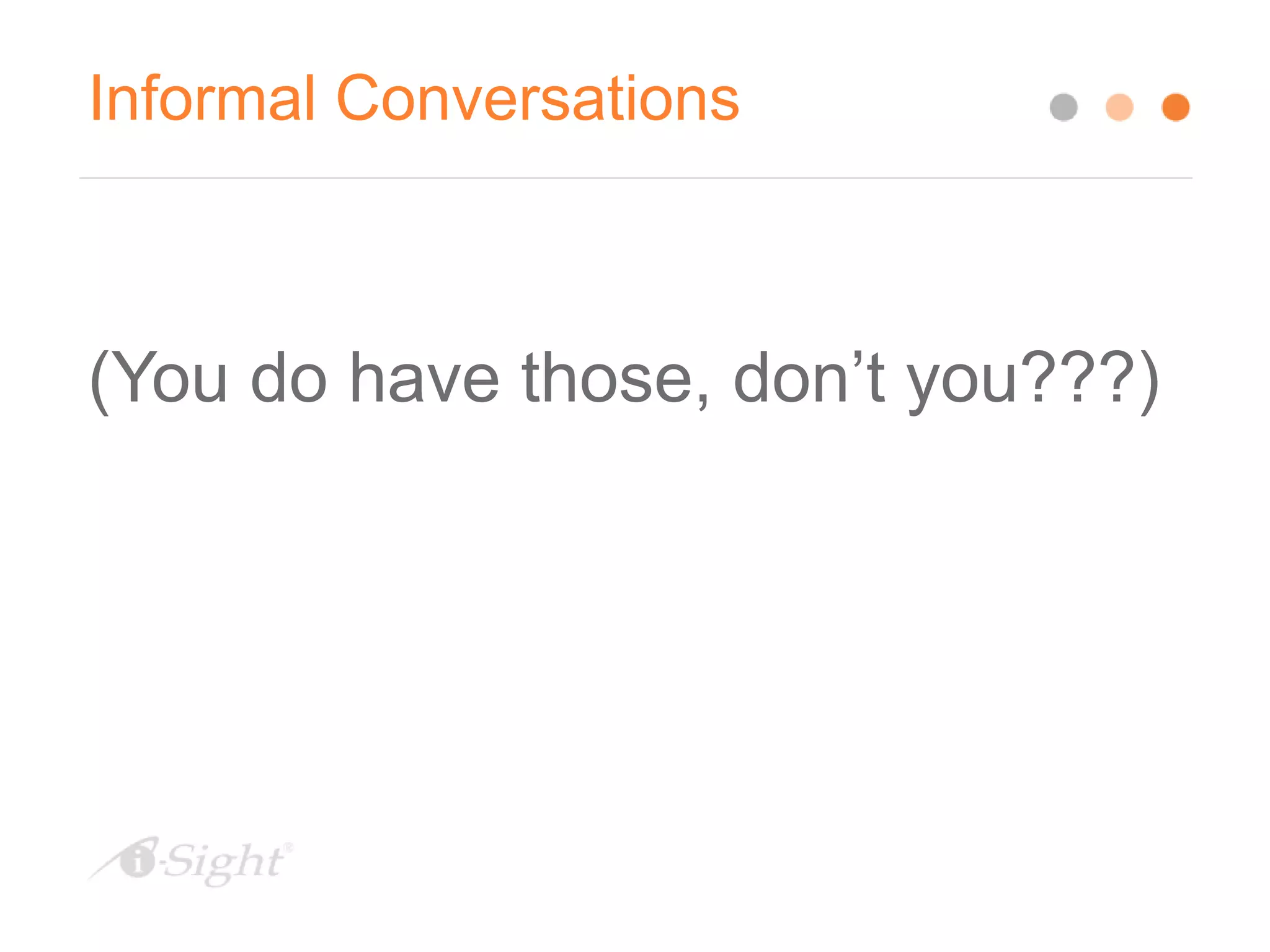 Informal Conversations
(You do have those, don’t you???)
 