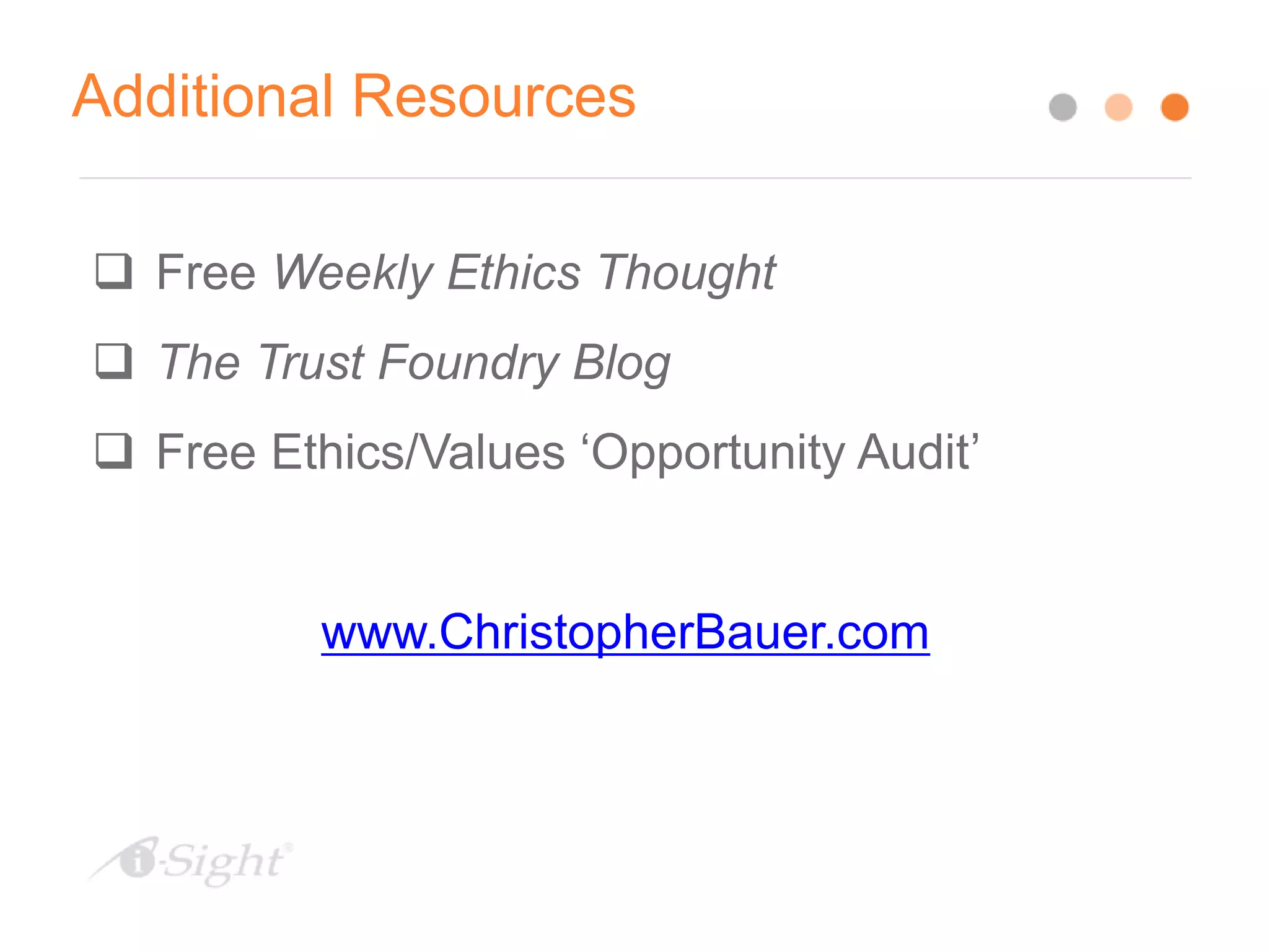 Additional Resources
 Free Weekly Ethics Thought
 The Trust Foundry Blog
 Free Ethics/Values ‘Opportunity Audit’
www.ChristopherBauer.com
 