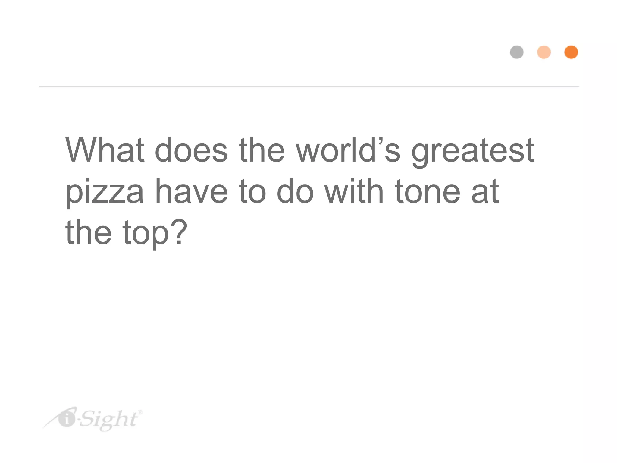 What does the world’s greatest
pizza have to do with tone at
the top?
 