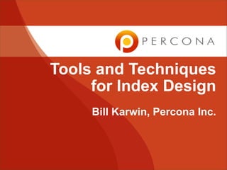 Tools and Techniques
     for Index Design
     Bill Karwin, Percona Inc.
 