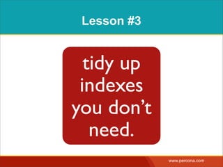 Lesson #3


  tidy up
 indexes
you don’t
   need.
             www.percona.com
 