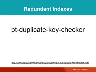 Redundant Indexes



pt-duplicate-key-checker



http://www.percona.com/doc/percona-toolkit/2.1/pt-duplicate-key-checker.html

                                                            www.percona.com
 