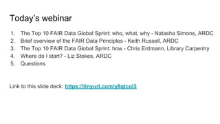 Today’s webinar
1. The Top 10 FAIR Data Global Sprint: who, what, why - Natasha Simons, ARDC
2. Brief overview of the FAIR...