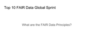 Top 10 FAIR Data Global Sprint
What are the FAIR Data Principles?
 