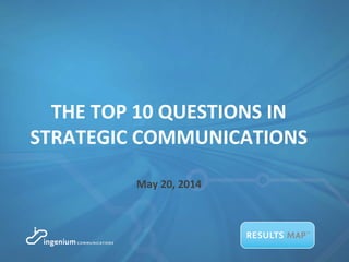 THE TOP 10 QUESTIONS IN
STRATEGIC COMMUNICATIONS
May 20, 2014
 