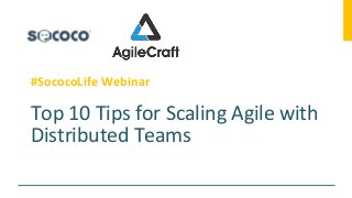 Top 10 Tips for Scaling Agile with
Distributed Teams
#SococoLife Webinar
 